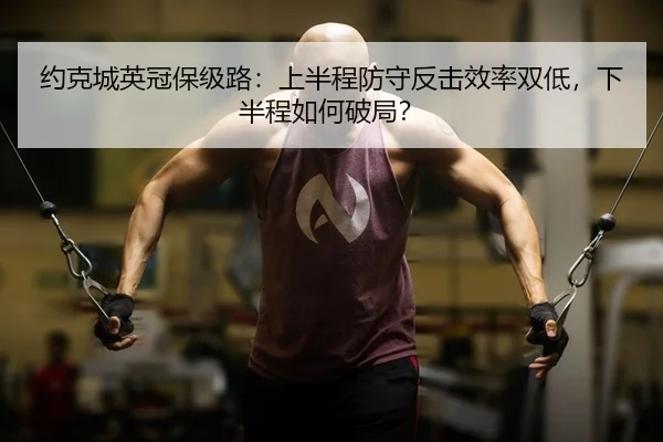 约克城英冠保级路：上半程防守反击效率双低，下半程如何破局？